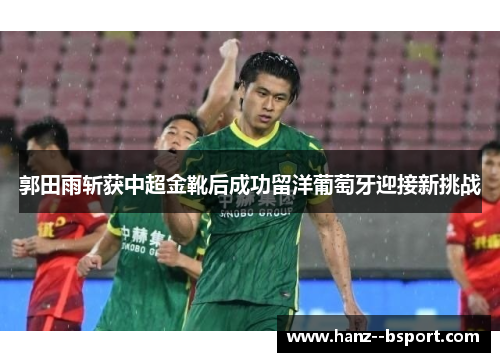 郭田雨斩获中超金靴后成功留洋葡萄牙迎接新挑战