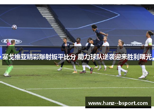 塞戈维亚精彩爆射扳平比分 助力球队逆袭迎来胜利曙光