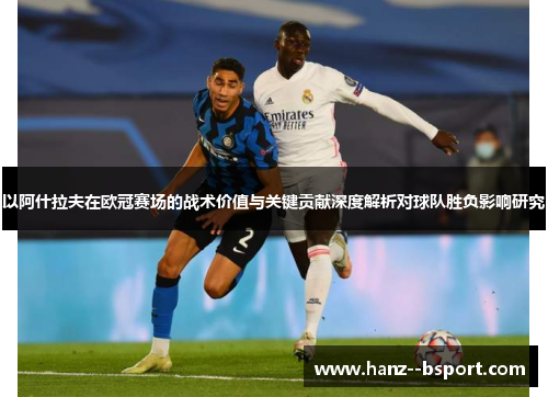 以阿什拉夫在欧冠赛场的战术价值与关键贡献深度解析对球队胜负影响研究 以阿什拉夫在欧冠赛场的战术价值与关键贡献深度解析对球队胜负影响研究