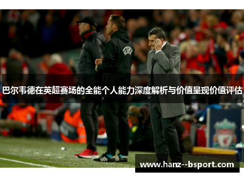 巴尔韦德在英超赛场的全能个人能力深度解析与价值呈现价值评估