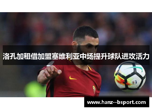 洛孔加租借加盟塞维利亚中场提升球队进攻活力 洛孔加租借加盟塞维利亚中场提升球队进攻活力