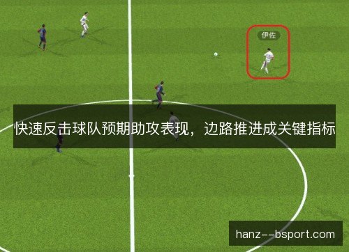 快速反击球队预期助攻表现,边路推进成关键指标 快速反击球队预期助攻表现,边路推进成关键指标